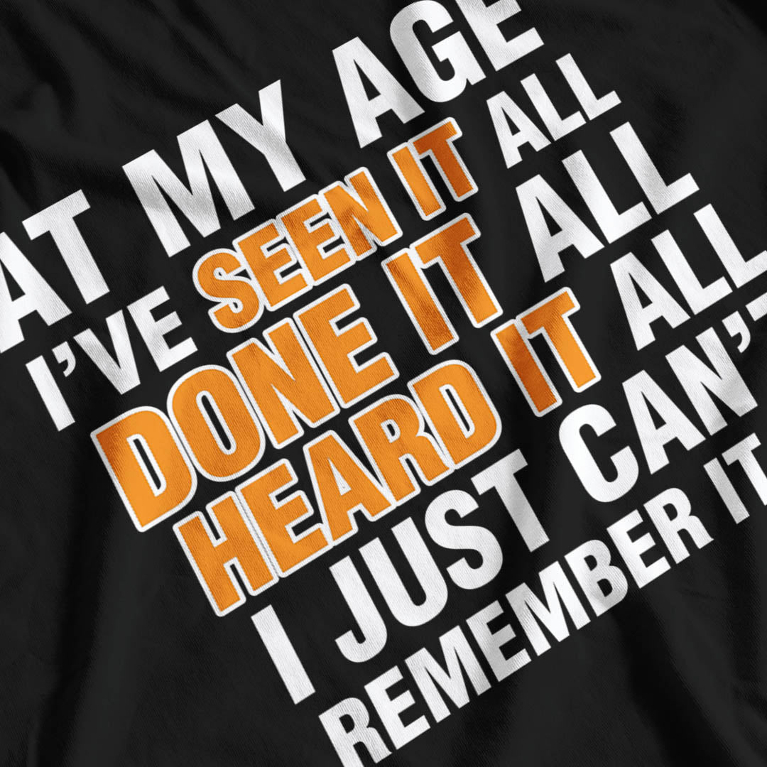 At My Age I've Seen It All, Done It All, Heard It All, I Just Can't Remember It All Funny T-Shirt